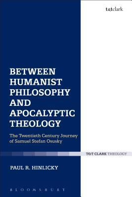 Between Humanist Philosophy and Apocalyptic Theology: The Twentieth Century Sojourn of Samuel Stefan Osusky by Paul R. Hinlicky