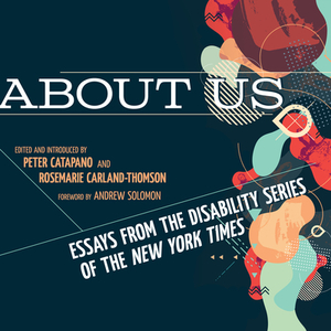 About Us: Essays from the Disability Series of the New York Times by Rosemarie Garland-Thomson, Peter Catapano