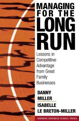 Managing for the Long Run: Lessons in Competitive Advantage from Great Family Businesses by Isabelle Le Breton-Miller, Danny Miller