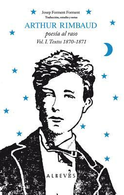 Arthur Rimbaud, Poesia al Raso, Volume 1: Textos 1870-1871 by Arthur Rimbaud