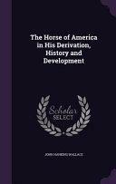 The Horse of America in His Derivation, History and Development by John Hankins Wallace