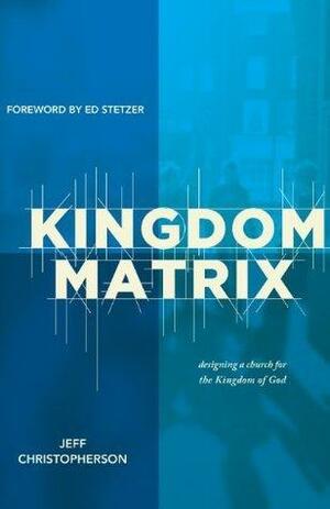 The Kingdom Matrix: Designing a Church for the Kingdom of God by Jeff Christopherson, Jeff Christopherson