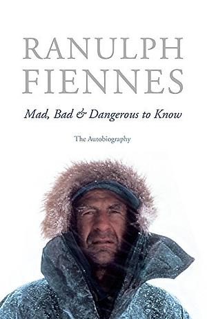 Mad, Bad & Dangerous to Know: The Autobiography by Ranulph Fiennes