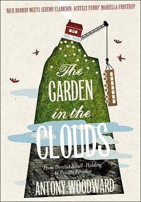 The Garden in the Clouds: From Derelict Small-Holding to Private Paradise by Antony Woodward, Antony Woodward