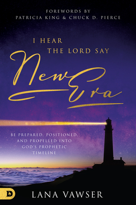 I Hear the Lord Say New Era: Be Prepared, Positioned, and Propelled Into God's Prophetic Timeline by Lana Vawser