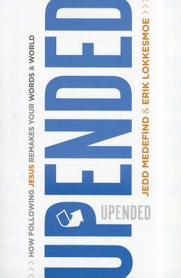 Upended: How Following Jesus Remakes Your Words & World by Erik Lokkesmoe, Jedd Medefind