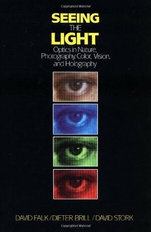 Seeing the Light: Optics in Nature, Photography, Color, Vision, and Holography by David R. Falk, David G. Stork