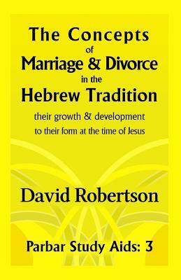 The Concepts of Marriage and Divorce in the Hebrew Tradition.: Their Growth & Development to Their Form at the Time of Jesus. by David Robertson