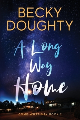 A Long Way Home: Come What May Book 2 by Becky Doughty