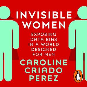Invisible Women: Data Bias in a World Designed for Men by Caroline Criado Pérez