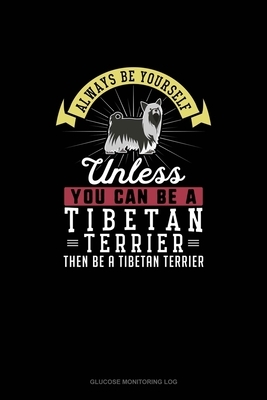 Always Be Yourself Unless You Can Be A Tibetan Terrier Then Be A Tibetan Terrier: Glucose Monitoring Log by Blue Cloud Novelty
