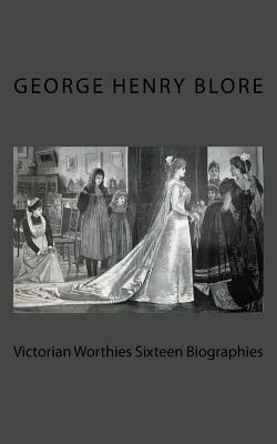 Victorian Worthies Sixteen Biographies by George Henry Blore