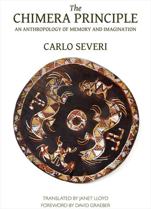 The Chimera Principle: An Anthropology of Memory and Imagination by Carlo Severi, Janet Lloyd