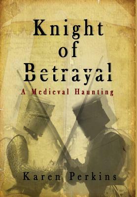 Knight of Betrayal: A Medieval Haunting by Karen Perkins