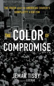 The Color of Compromise: The Truth about the American Church's Complicity in Racism by Jemar Tisby