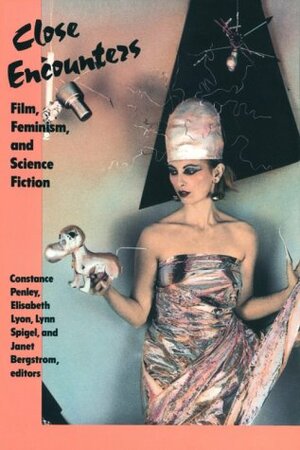 Close Encounters: Film, Feminism, and Science Fiction by Elisabeth Lyon, Janet Bergstrom, Lynn Spigel, Constance Penley