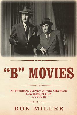 "B" Movies: An informal survey of the American low-budget film 1933-1945 by Don Miller