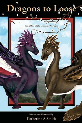 Dragons To Loose: Book One Of The Dragonic Voyages by Katherine A. Smith