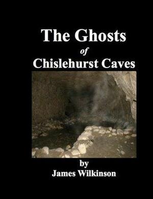 The Ghosts of Chislehurst Caves by James Wilkinson