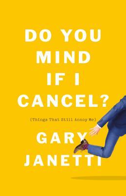 Do You Mind If I Cancel? (Things That Still Annoy Me) by Gary Janetti