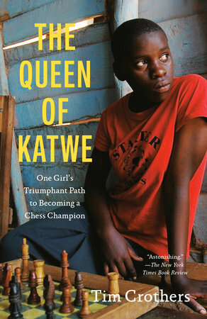 The Queen of Katwe: A Story of Life, Chess, and One Extraordinary Girl's Rise from an African Slum by Tim Crothers