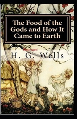 The Food of the Gods and How It Came to Earth Illustrated by H.G. Wells