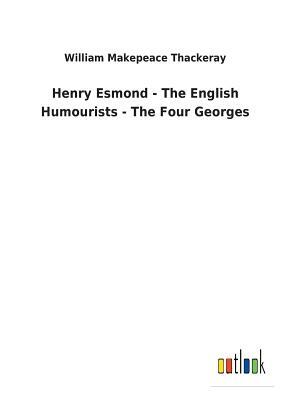 Henry Esmond - The English Humourists - The Four Georges by William Makepeace Thackeray