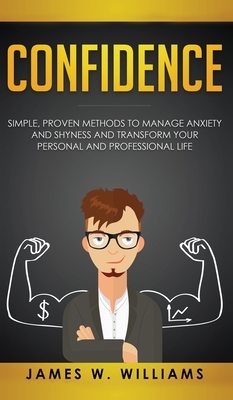 Confidence: Simple, Proven Methods to Manage Anxiety and Shyness, and Transform Your Personal and Professional Life by James W. Williams