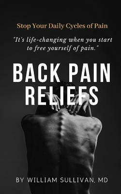 Back Pain Reliefs: Stop Your Daily Cycles of Pain by William Sullivan