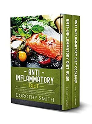 Anti-Inflammatory Diet: Two Books in One: Anti-Inflammatory Diet Guide & Anti-Inlfammatory Diet Cookbook. A Comprehensive Guide to Restore Health with 21-Day Plan & Over 100 Easy and Tasty Recipes. by Dorothy Smith