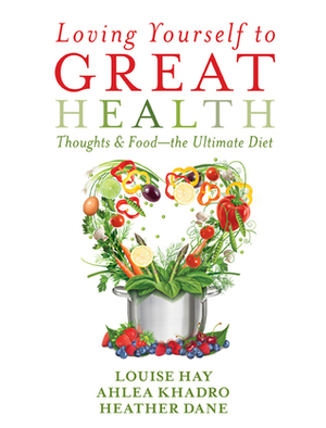 Loving Yourself to Great Health: ThoughtsFood?The Ultimate Diet by Heather Dane, Ahlea Khadro, Louise L. Hay