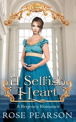 A Selfish Heart: A Regency Romance by Rose Pearson