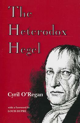 The Heterodox Hegel by Cyril O'Regan