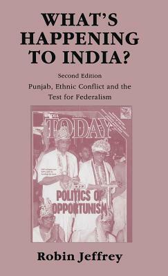 What's Happening to India?: Punjab, Ethnic Conflict, and the Test for Federalism by Robin Jeffrey