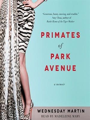 Primates of Park Avenue: Adventures Inside the Secret Sisterhood of Manhattan Moms by Wednesday Martin, Madeleine Maby