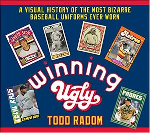 Winning Ugly: A Visual History of the Most Bizarre Baseball Uniforms Ever Worn by Todd Radom