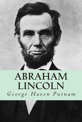 Abraham Lincoln: The People's Leader in the Struggle for National Existence by George Haven Putnam