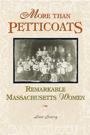 More than Petticoats: Remarkable Massachusetts Women by Lura Rogers Seavey