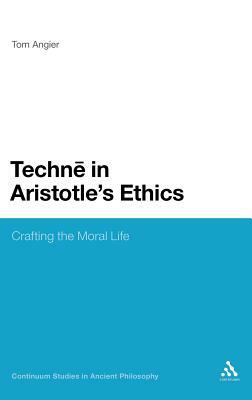 Techne in Aristotle's Ethics: Crafting the Moral Life by Tom Angier