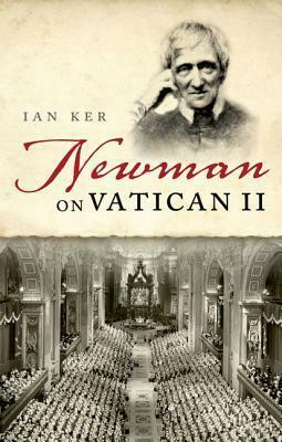 Newman on Vatican II by Ian Ker