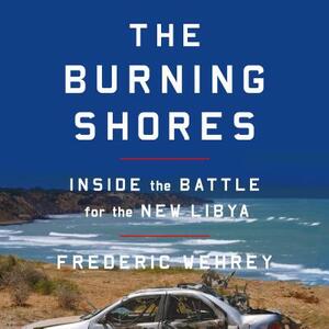 The Burning Shores: Inside the Battle for the New Libya by Frederic Wehrey