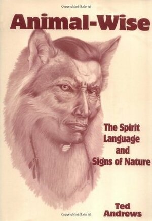 Animal-Wise: The Spirit Language and Signs of Nature by Ted Andrews
