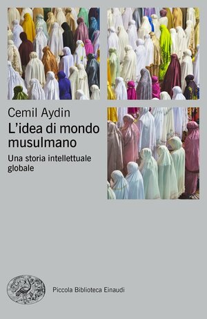 L'idea di mondo musulmano: Una storia intellettuale globale by Cemil Aydin