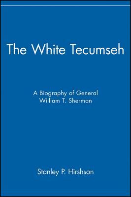 The White Tecumseh: A Biography of General William T. Sherman by Stanley P. Hirshson