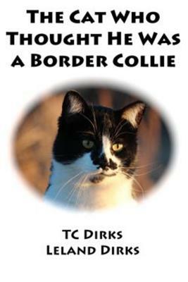 The Cat Who Thought He Was a Border Collie by Leland Dirks, Tc Dirks