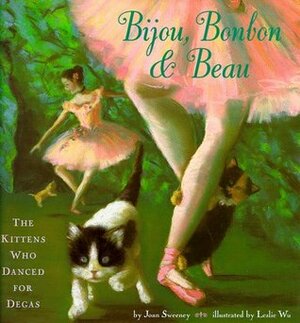 Bijou, Bonbon and Beau: The Kittens Who Danced for Degas by Joan Sweeney, Leslie Wu