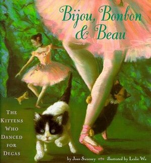 Bijou, Bonbon and Beau: The Kittens Who Danced for Degas by Leslie Wu, Joan Sweeney