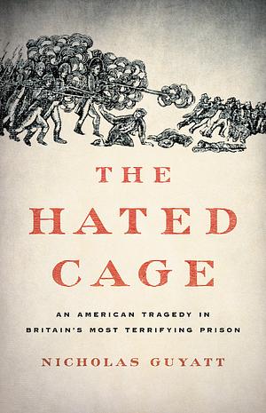 The Hated Cage: An American Tragedy in Britain's Most Terrifying Prison by Nicholas Guyatt