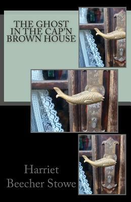 The Ghost in the Cap'n Brown House by Harriet Beecher Stowe