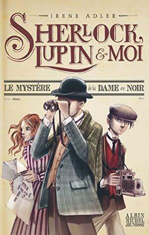 Sherlock, Lupin et moi - Tome 1: Le mystère de la dame en noir by Irene M. Adler